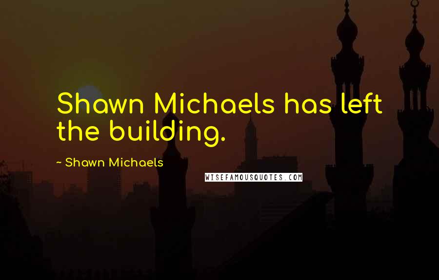 Shawn Michaels Quotes: Shawn Michaels has left the building.