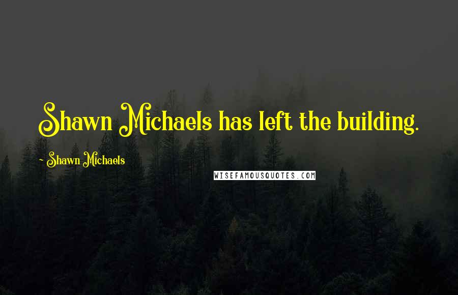 Shawn Michaels Quotes: Shawn Michaels has left the building.