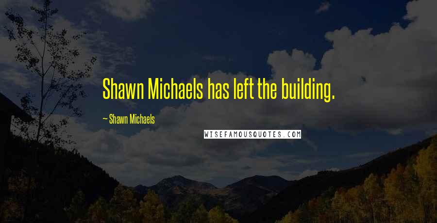 Shawn Michaels Quotes: Shawn Michaels has left the building.