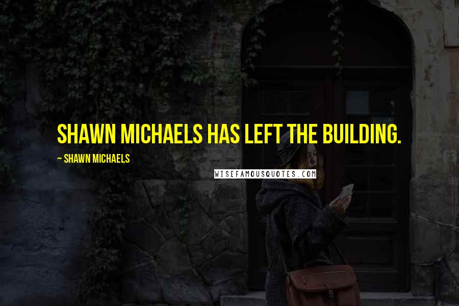 Shawn Michaels Quotes: Shawn Michaels has left the building.