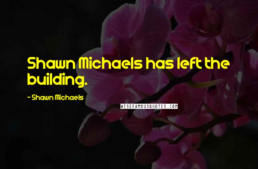 Shawn Michaels Quotes: Shawn Michaels has left the building.