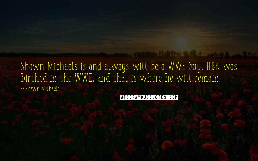Shawn Michaels Quotes: Shawn Michaels is and always will be a WWE Guy. HBK was birthed in the WWE, and that is where he will remain.