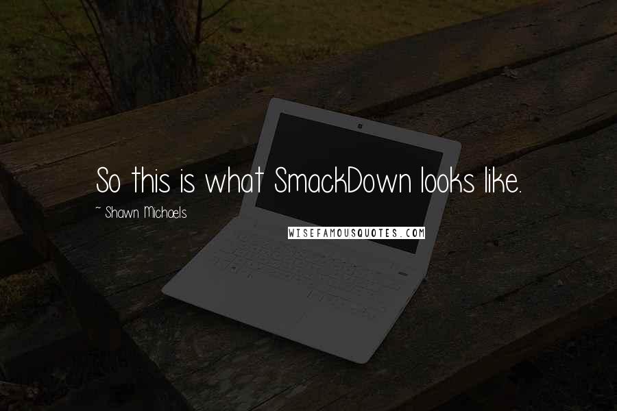Shawn Michaels Quotes: So this is what SmackDown looks like.