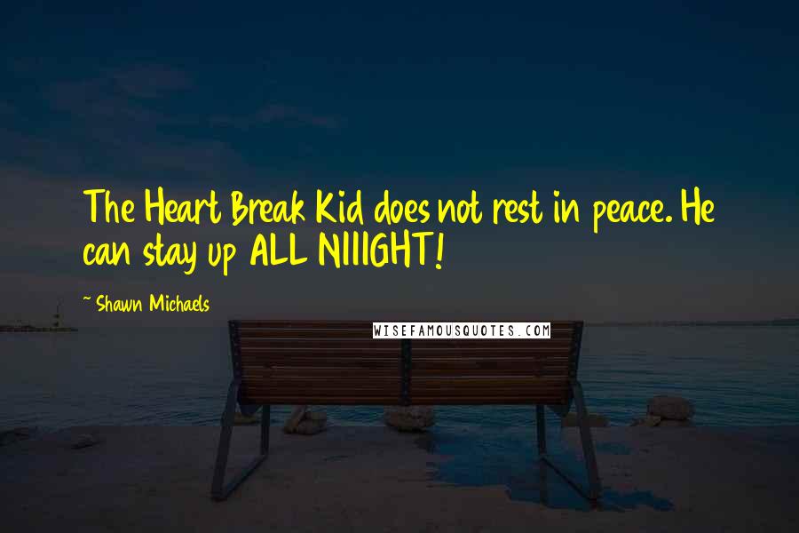 Shawn Michaels Quotes: The Heart Break Kid does not rest in peace. He can stay up ALL NIIIGHT!