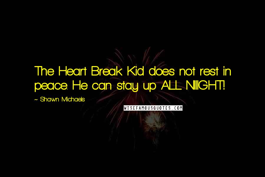 Shawn Michaels Quotes: The Heart Break Kid does not rest in peace. He can stay up ALL NIIIGHT!