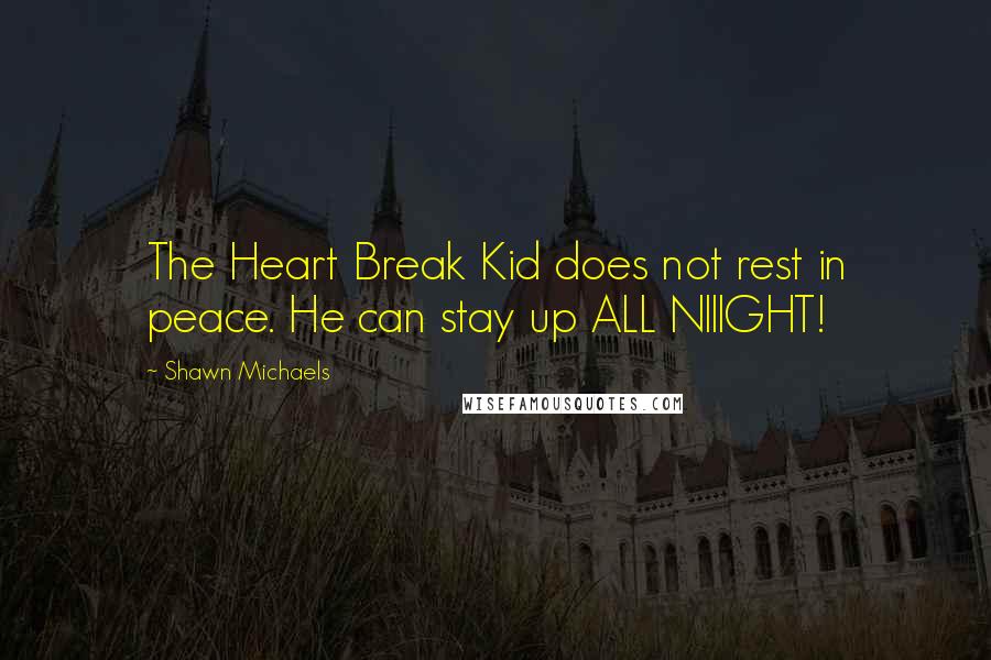 Shawn Michaels Quotes: The Heart Break Kid does not rest in peace. He can stay up ALL NIIIGHT!