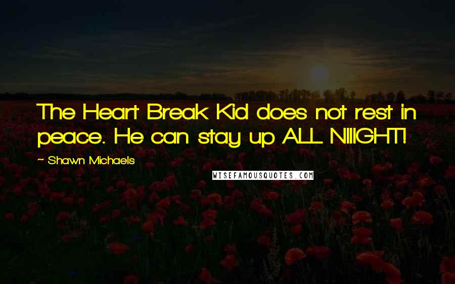 Shawn Michaels Quotes: The Heart Break Kid does not rest in peace. He can stay up ALL NIIIGHT!