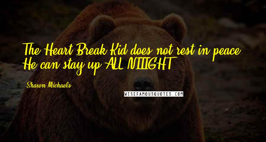 Shawn Michaels Quotes: The Heart Break Kid does not rest in peace. He can stay up ALL NIIIGHT!