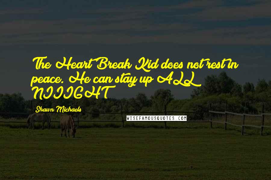 Shawn Michaels Quotes: The Heart Break Kid does not rest in peace. He can stay up ALL NIIIGHT!