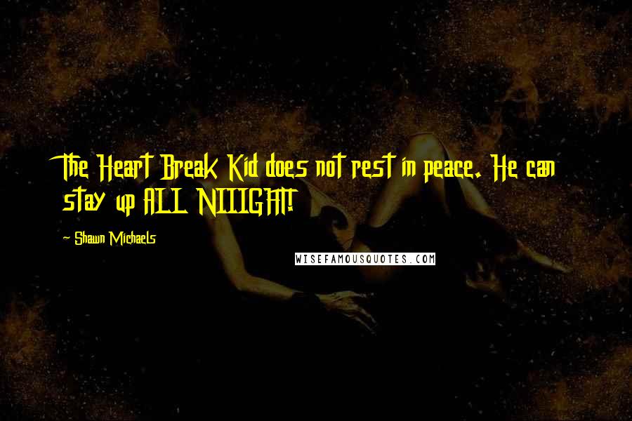 Shawn Michaels Quotes: The Heart Break Kid does not rest in peace. He can stay up ALL NIIIGHT!