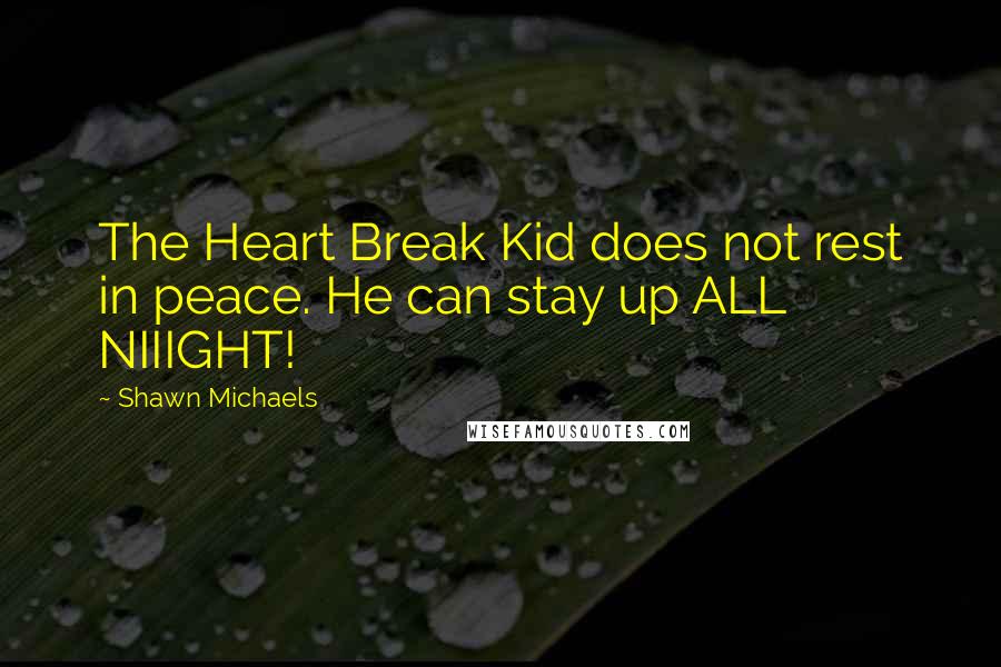 Shawn Michaels Quotes: The Heart Break Kid does not rest in peace. He can stay up ALL NIIIGHT!