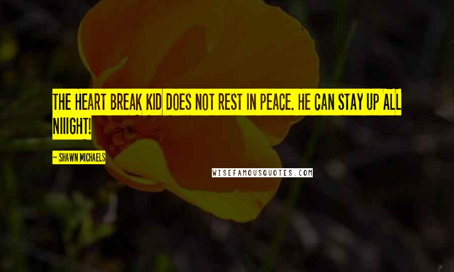 Shawn Michaels Quotes: The Heart Break Kid does not rest in peace. He can stay up ALL NIIIGHT!