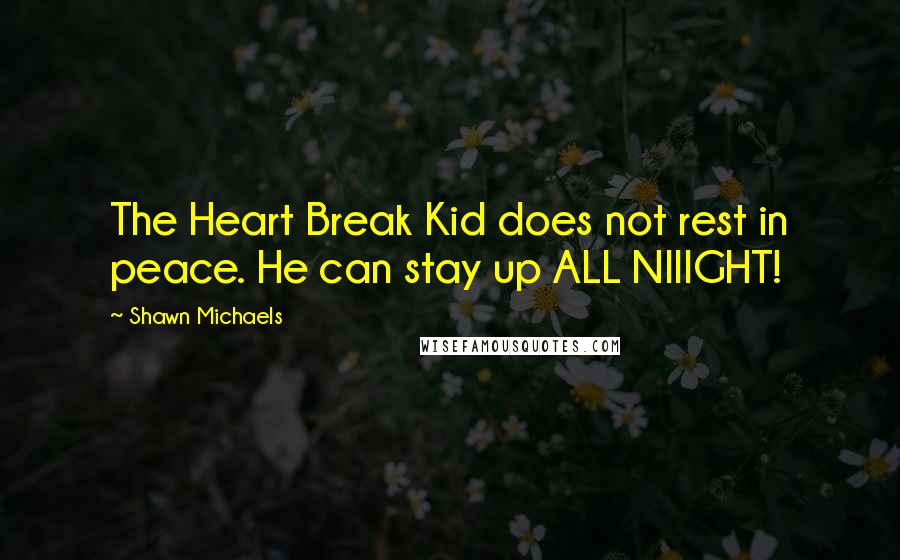 Shawn Michaels Quotes: The Heart Break Kid does not rest in peace. He can stay up ALL NIIIGHT!