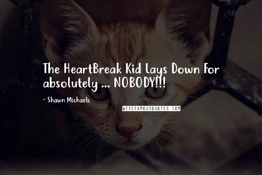 Shawn Michaels Quotes: The HeartBreak Kid Lays Down For absolutely ... NOBODY!!!