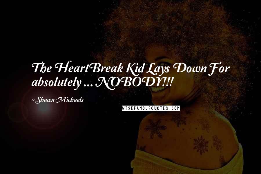 Shawn Michaels Quotes: The HeartBreak Kid Lays Down For absolutely ... NOBODY!!!