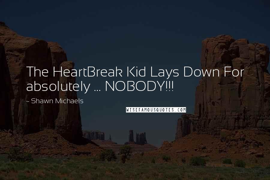 Shawn Michaels Quotes: The HeartBreak Kid Lays Down For absolutely ... NOBODY!!!