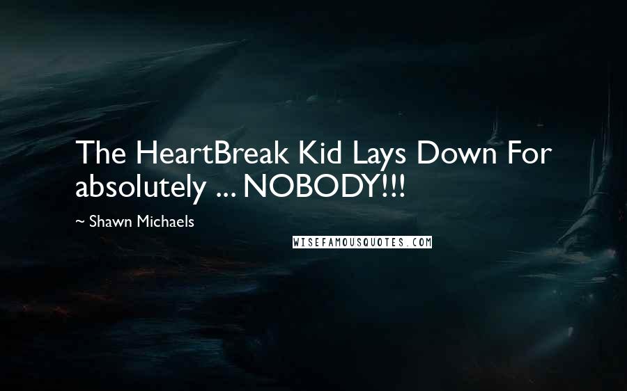 Shawn Michaels Quotes: The HeartBreak Kid Lays Down For absolutely ... NOBODY!!!