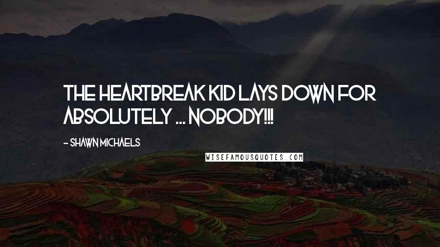 Shawn Michaels Quotes: The HeartBreak Kid Lays Down For absolutely ... NOBODY!!!