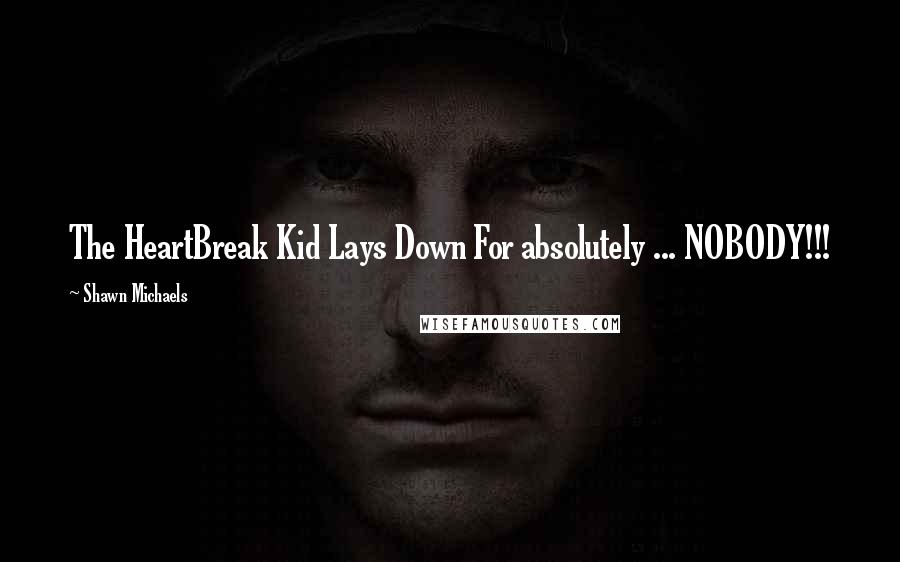 Shawn Michaels Quotes: The HeartBreak Kid Lays Down For absolutely ... NOBODY!!!