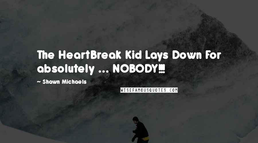 Shawn Michaels Quotes: The HeartBreak Kid Lays Down For absolutely ... NOBODY!!!