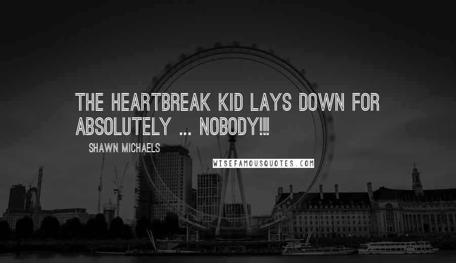 Shawn Michaels Quotes: The HeartBreak Kid Lays Down For absolutely ... NOBODY!!!