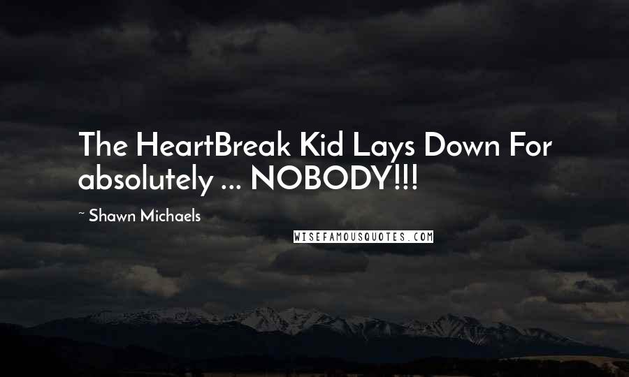 Shawn Michaels Quotes: The HeartBreak Kid Lays Down For absolutely ... NOBODY!!!