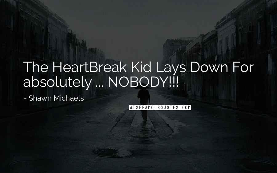 Shawn Michaels Quotes: The HeartBreak Kid Lays Down For absolutely ... NOBODY!!!