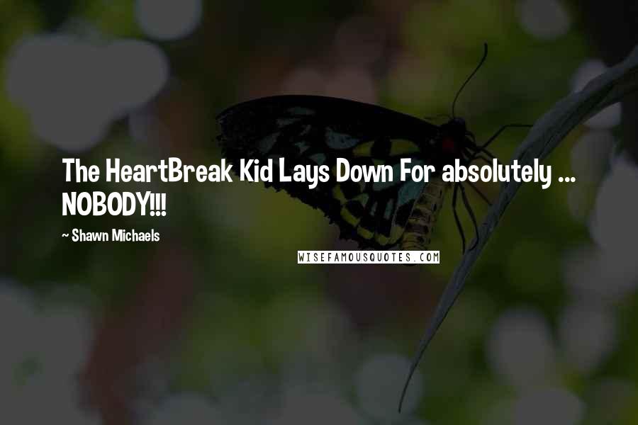 Shawn Michaels Quotes: The HeartBreak Kid Lays Down For absolutely ... NOBODY!!!