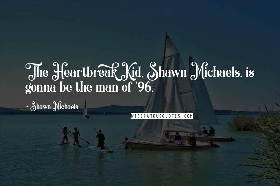 Shawn Michaels Quotes: The Heartbreak Kid, Shawn Michaels, is gonna be the man of '96.