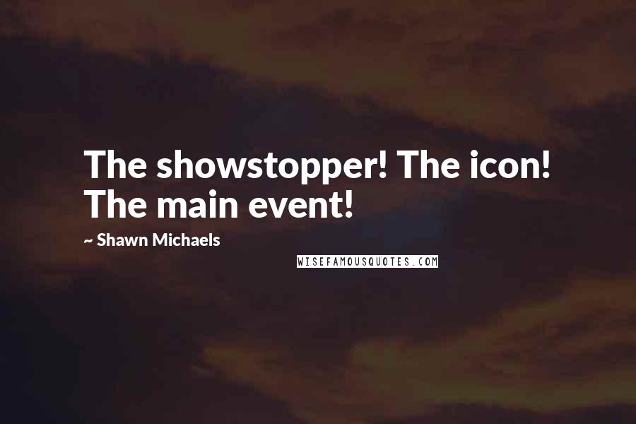 Shawn Michaels Quotes: The showstopper! The icon! The main event!