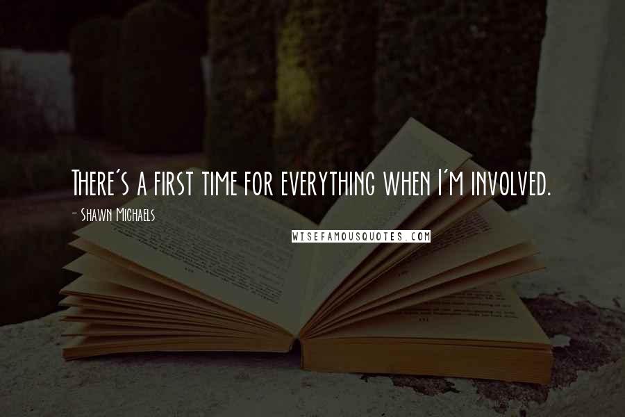 Shawn Michaels Quotes: There's a first time for everything when I'm involved.