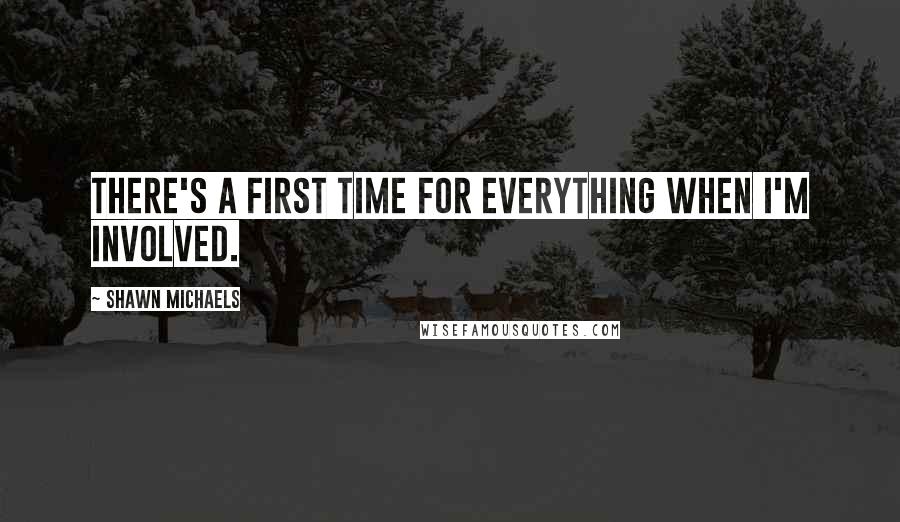 Shawn Michaels Quotes: There's a first time for everything when I'm involved.