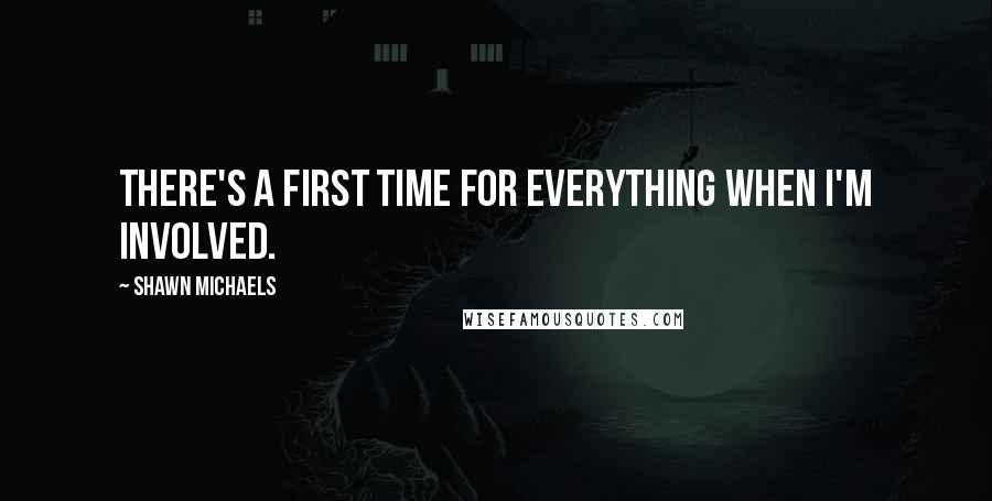 Shawn Michaels Quotes: There's a first time for everything when I'm involved.