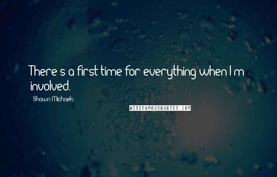 Shawn Michaels Quotes: There's a first time for everything when I'm involved.