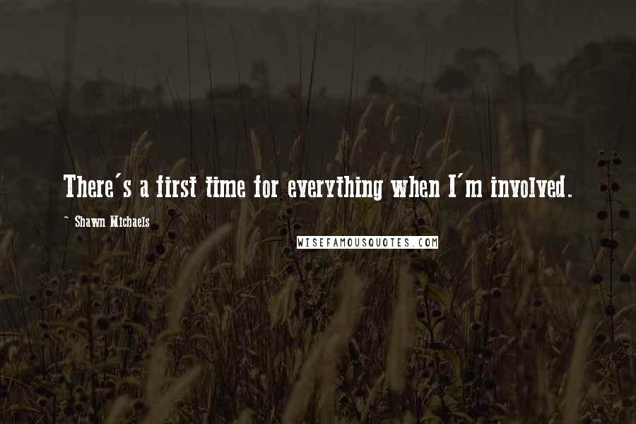 Shawn Michaels Quotes: There's a first time for everything when I'm involved.