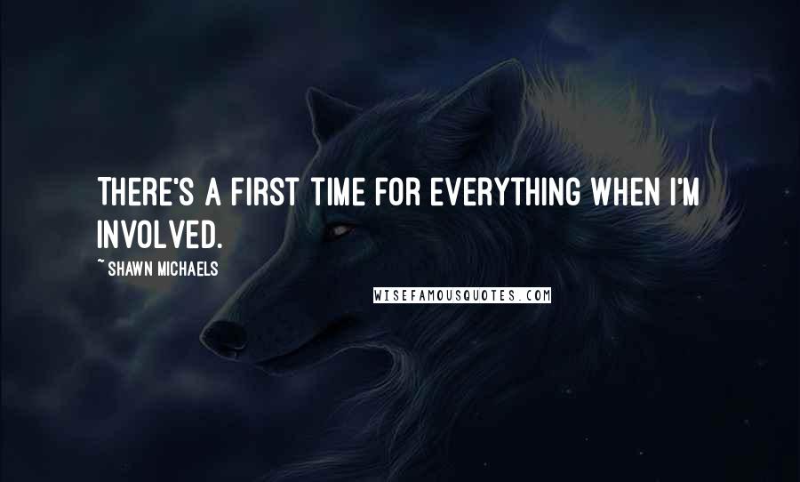 Shawn Michaels Quotes: There's a first time for everything when I'm involved.