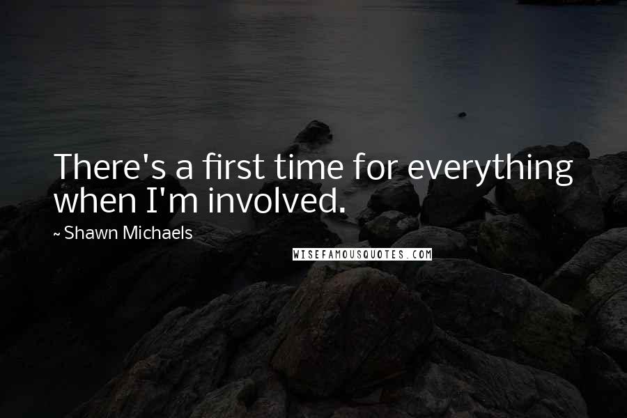 Shawn Michaels Quotes: There's a first time for everything when I'm involved.