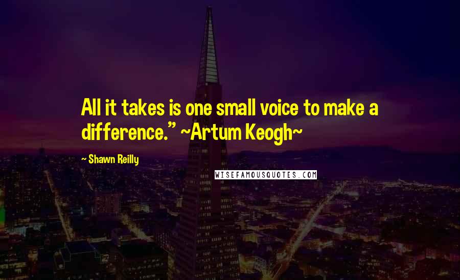 Shawn Reilly Quotes: All it takes is one small voice to make a difference." ~Artum Keogh~