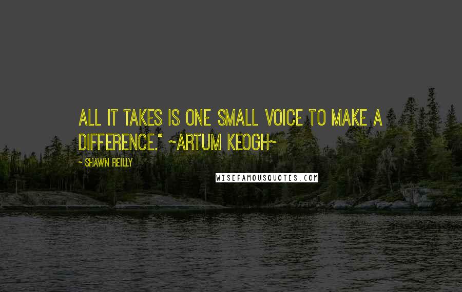 Shawn Reilly Quotes: All it takes is one small voice to make a difference." ~Artum Keogh~