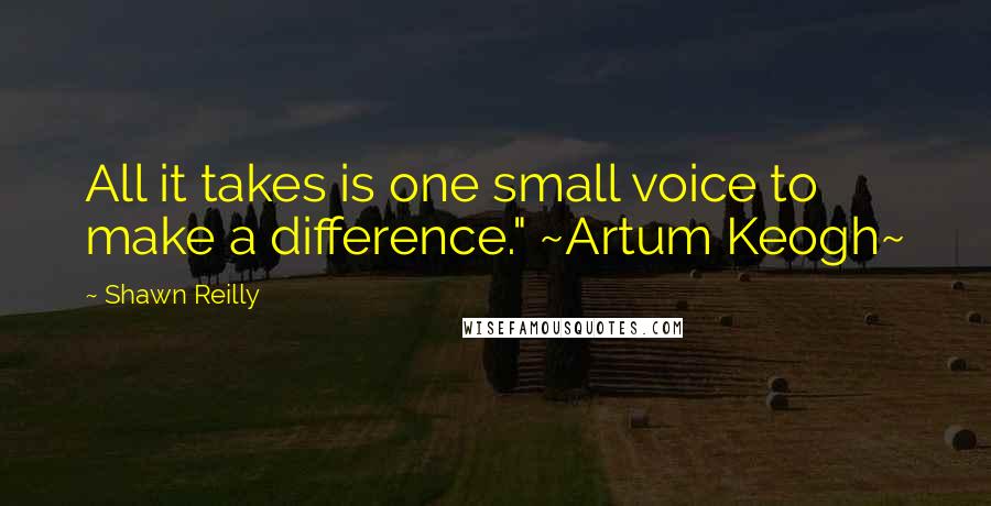 Shawn Reilly Quotes: All it takes is one small voice to make a difference." ~Artum Keogh~