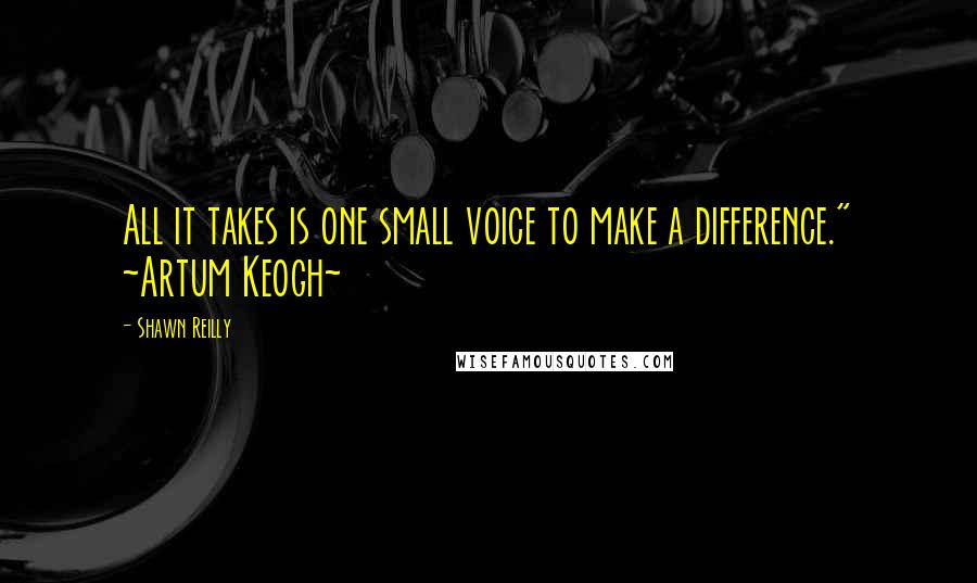 Shawn Reilly Quotes: All it takes is one small voice to make a difference." ~Artum Keogh~
