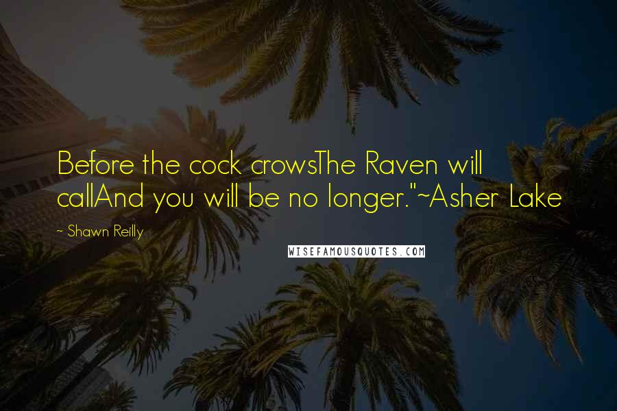 Shawn Reilly Quotes: Before the cock crowsThe Raven will callAnd you will be no longer."~Asher Lake