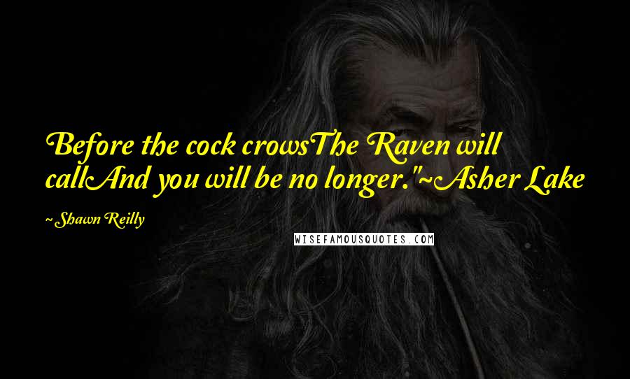 Shawn Reilly Quotes: Before the cock crowsThe Raven will callAnd you will be no longer."~Asher Lake