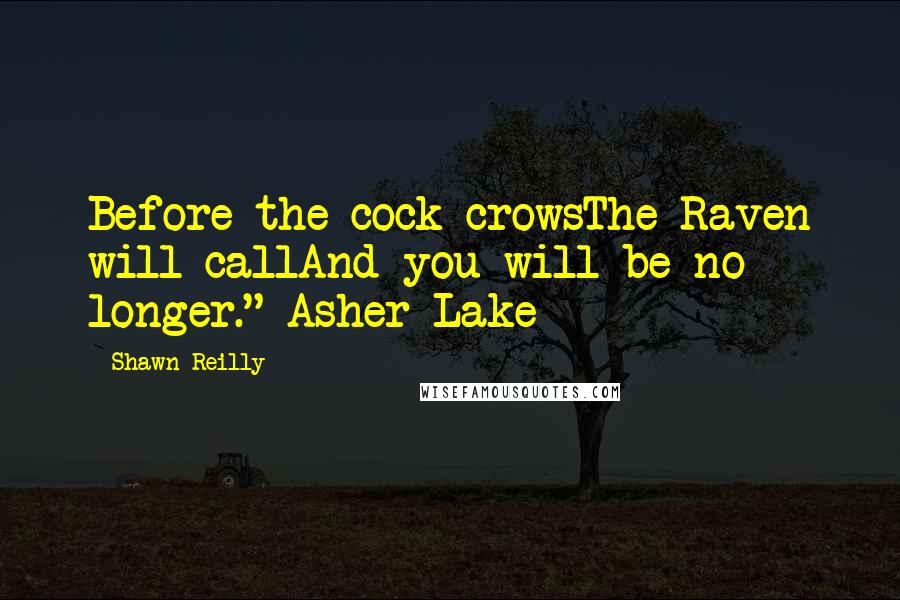 Shawn Reilly Quotes: Before the cock crowsThe Raven will callAnd you will be no longer."~Asher Lake