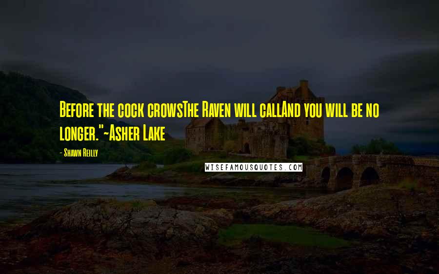 Shawn Reilly Quotes: Before the cock crowsThe Raven will callAnd you will be no longer."~Asher Lake