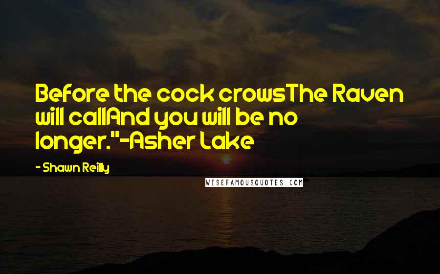 Shawn Reilly Quotes: Before the cock crowsThe Raven will callAnd you will be no longer."~Asher Lake