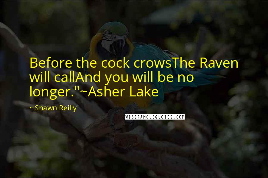 Shawn Reilly Quotes: Before the cock crowsThe Raven will callAnd you will be no longer."~Asher Lake