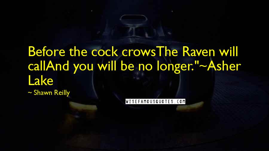 Shawn Reilly Quotes: Before the cock crowsThe Raven will callAnd you will be no longer."~Asher Lake