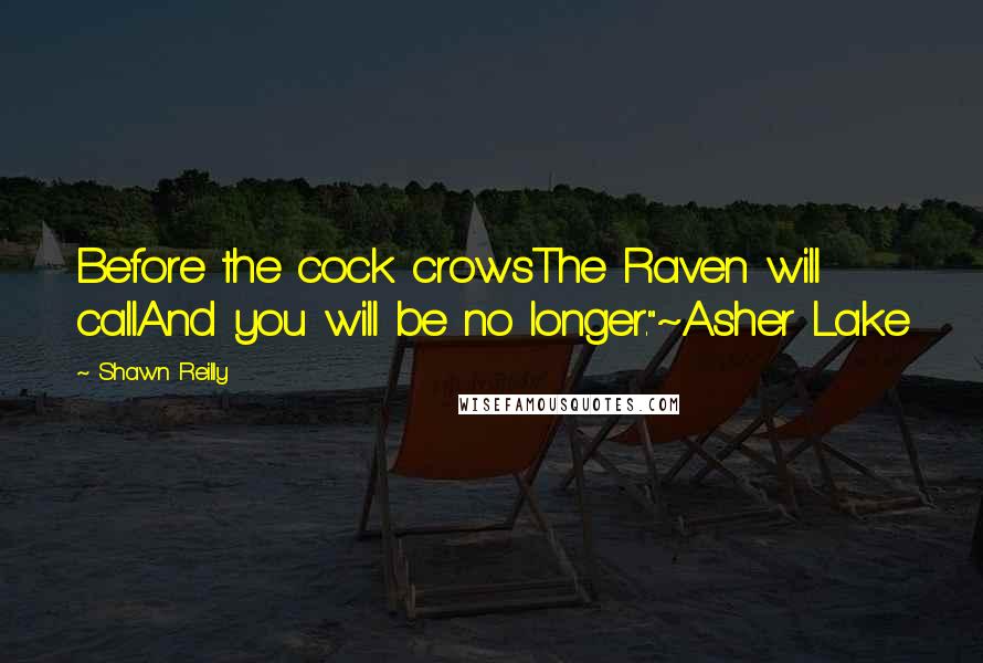 Shawn Reilly Quotes: Before the cock crowsThe Raven will callAnd you will be no longer."~Asher Lake