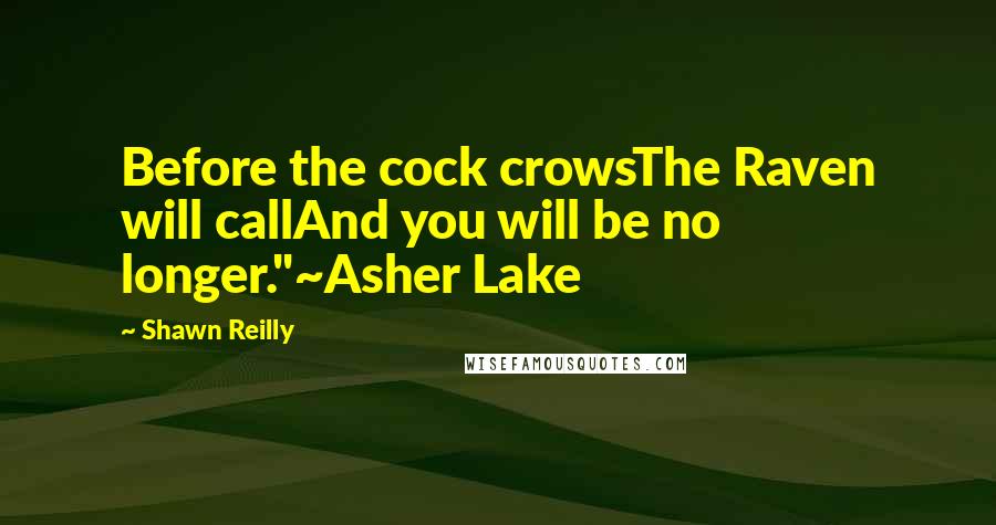 Shawn Reilly Quotes: Before the cock crowsThe Raven will callAnd you will be no longer."~Asher Lake